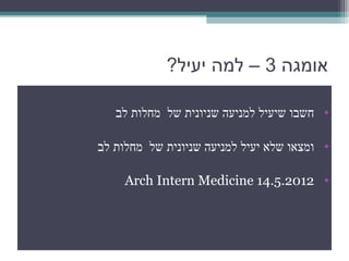 ‫אומגה 3 – למה יעיל?‬

   ‫• חשבו שיעיל למניעה שניונית של מחלות לב‬

‫• ומצאו שלא יעיל למניעה שניונית של מחלות לב‬

     ‫• 2102.5.41 ‪Arch Intern Medicine‬‬
 