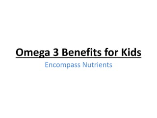 Omega 3 Benefits for Kids
Encompass Nutrients
 