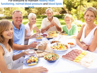 For everyone to maintain healthy heart
functioning, normal blood pressure and blood lipids
                       level.
 