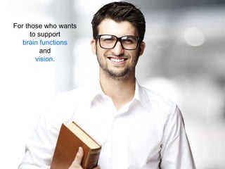 For those who wants
      to support
   brain functions
          and
        vision.
 