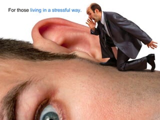 For those living in a stressful way.
 