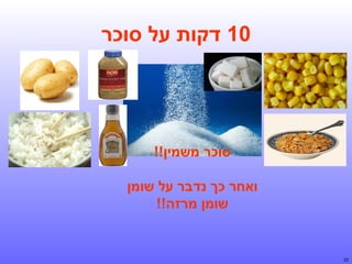 ‫01 דקות על סוכר‬

‫סוכר משמין!!‬
‫ואחר כך נדבר על שומן‬
‫שומן מרזה!!‬

‫22‬

 