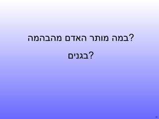 ‫?במה מותר האדם מהבהמה‬
‫?בגנים‬

‫01‬

 