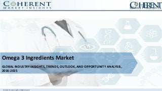 © Coherent market Insights. All Rights Reserved
Omega 3 Ingredients Market
GLOBAL INDUSTRY INSIGHTS, TRENDS, OUTLOOK, AND OPPORTUNITY ANALYSIS,
2016-2025
 