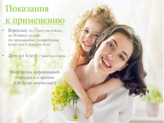 Показания
к применению
• Взрослые: по 2 капсулы в день,
за 10 минут до еды
(не превышайте употребления
более чем 8 капсул в день)
• Дети (от 4 лет): 1 капсула в день
Поделитесь информацией
о продукте с врачом
(Он будет впечатлен!)
 