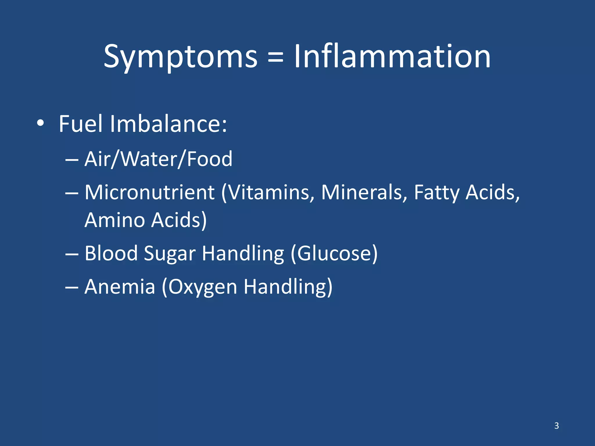 Symptoms = InflammationFuel Imbalance:Air/Water/FoodMicronutrient (Vitamins, Minerals, Fatty Acids, Amino Acids)Blood Sugar Handling (Glucose)Anemia (Oxygen Handling)3