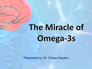 The Miracle of Omega-3s Presented by: Dr. Chase Hayden 1 