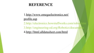            REFERENCE
 
1.http://www.omegaelectronics.net/
profile.asp
2.http://electronics.howstuffworks.com/robot.htm
3.h...