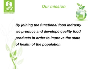 Our mission
By joining the functional food indrusty
we produce and develope quality food
products in order to improve the state
of health of the population.
 