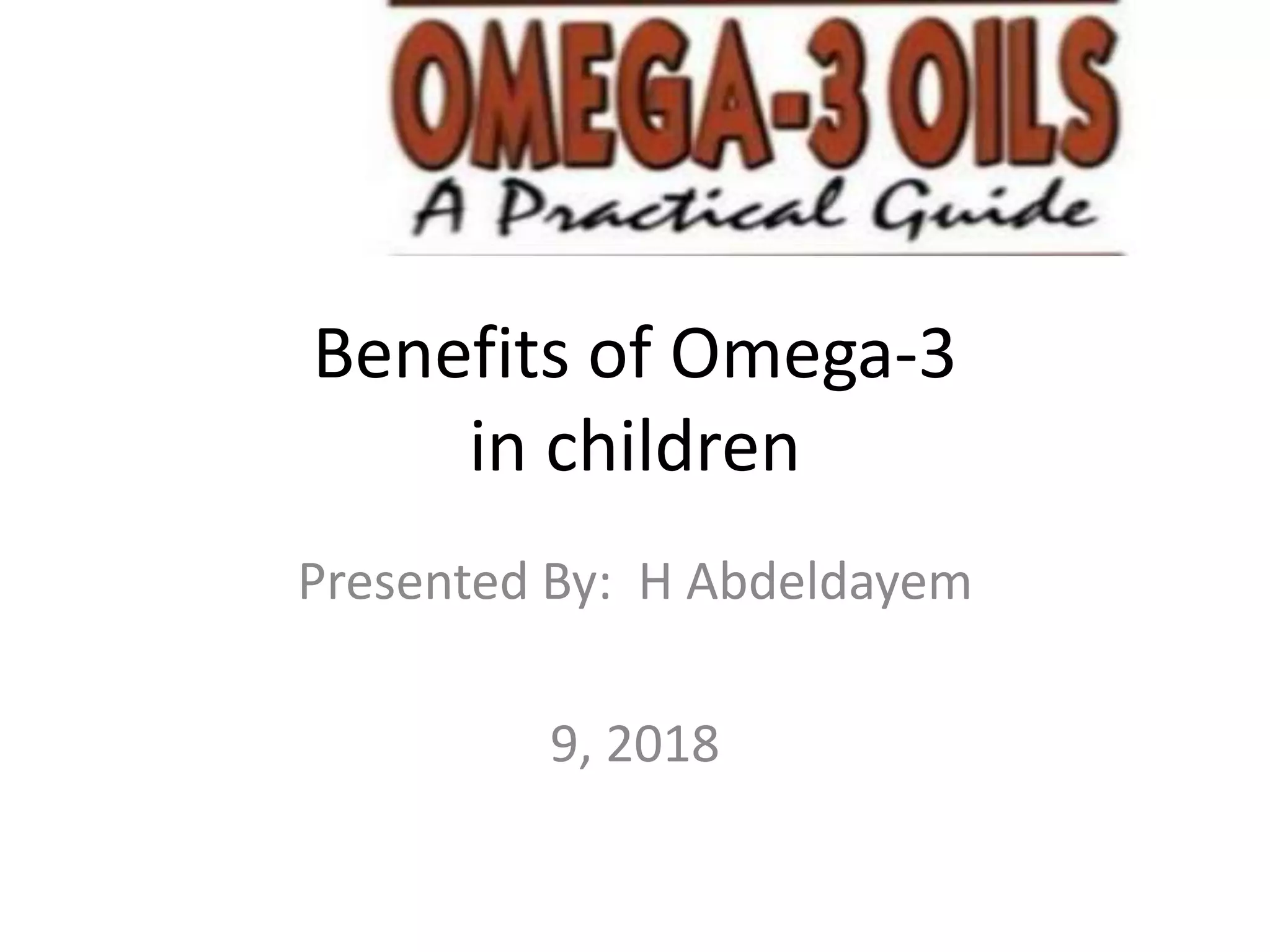 Benefits of Omega-3
in children
Presented By: H Abdeldayem
9, 2018
 