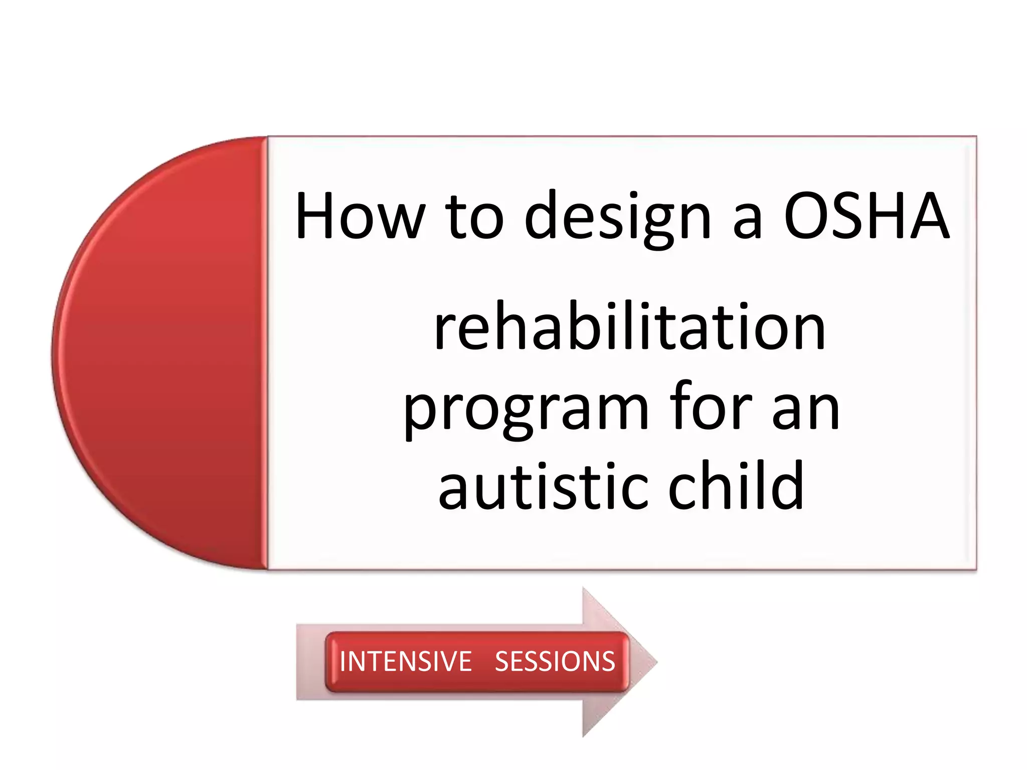 How to design a OSHA
rehabilitation
program for an
autistic child
INTENSIVE SESSIONS
 