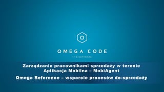 Zarządzanie pracownikami sprzedaży w terenie 
Aplikacja Mobilna –MobiAgent 
Omega Reference –wsparcie procesów do-sprzedaży  