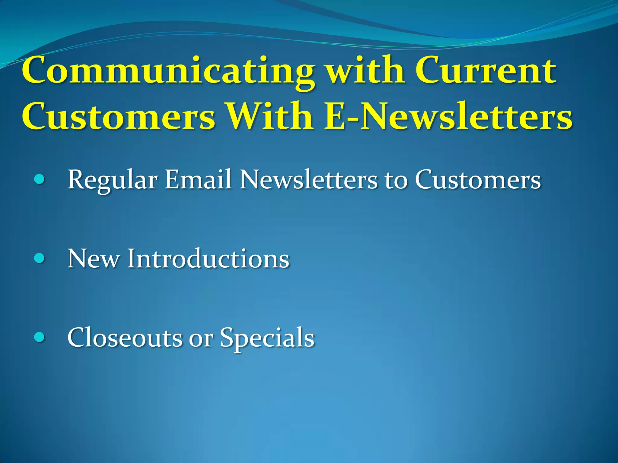 Communicating with Current
Customers With E-Newsletters
 Regular Email Newsletters to Customers


 New Introductions


 Closeouts or Specials
 