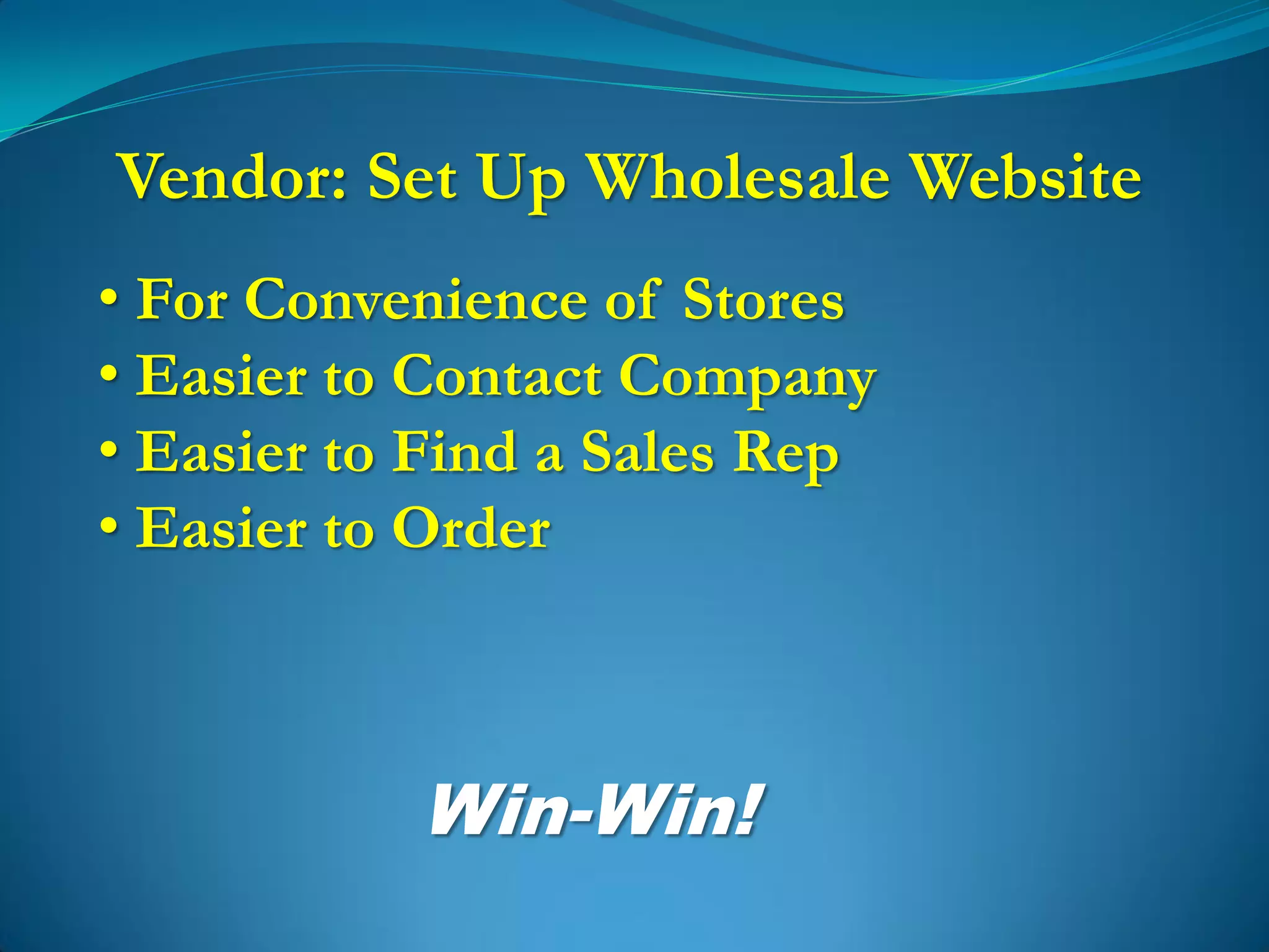 Vendor: Set Up Wholesale Website
• For Convenience of Stores
• Easier to Contact Company
• Easier to Find a Sales Rep
• Easier to Order



           Win-Win!
 
