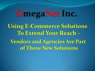WmegaNet Inc.
Using E-Commerce Solutions
   To Extend Your Reach –
Vendors and Agencies Are Part
   of These New Solutions
 