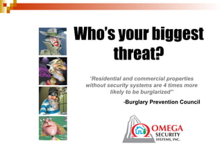 Who’s your biggest threat? “ Residential and commercial properties without security systems are 4 times more likely to be burglarized” - Burglary Prevention Council 