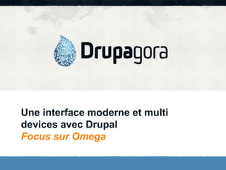 Une interface moderne et multi
devices avec Drupal
Focus sur Omega
 