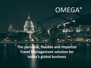 OMEGA°
The personal, flexible and impartial
Travel Management solution for
today’s global business
 