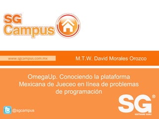 www.sgcampus.com.mx @sgcampus
www.sgcampus.com.mx
@sgcampus
M.T.W. David Morales Orozco
OmegaUp. Conociendo la plataforma
Mexicana de Jueceo en línea de problemas
de programación
 