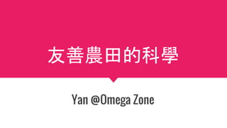 友善農田的科學
Yan @Omega Zone
 