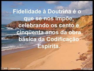 Fidelidade à Doutrina é o que se nos impõe, celebrando os cento e cinqüenta anos da obra básica da Codificação Espírita. 