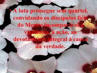 A luta prossegue sem quartel, convidando os discípulos fiéis do Mestre incomparável à vigilância, à ação, ao devotamento integral à causa da verdade. 