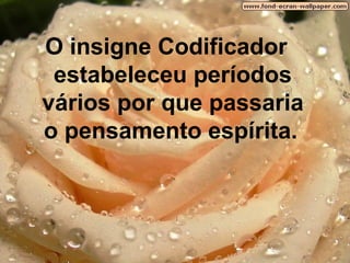 O insigne Codificador estabeleceu períodos vários por que passaria o pensamento espírita.   