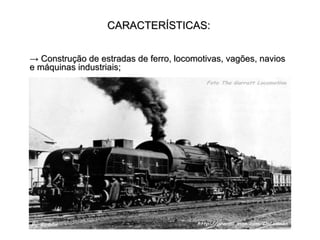 CARACTERÍSTICAS: ->  Construção de estradas de ferro, locomotivas, vagões, navios e máquinas industriais; 