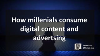 How millenials consume
digital content and
advertsing
Javier Lasa
@Javier_lasa
 