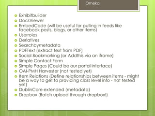 Omeka
 Upload, describe, create collections and
groups
 Some support for embedded media
 Search, share, download
 Private/public
Omeka
Robin Fay @georgiawebgurl
 