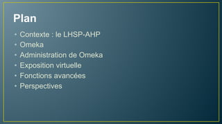 Plan
• Contexte : le LHSP-AHP
• Omeka
• Administration de Omeka
• Exposition virtuelle
• Fonctions avancées
• Perspectives
 