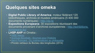 Je veux partager mes sources
● Pas d’installation de logiciel -> service standard en ligne
dropbox, Google Drive, FlickR, zotero, omeka.net, ResourceSpace, ...
On veut partager nos sources
● Pas d’installation de logiciel -> service standard en ligne
Omeka.net, CCSD (HAL) + archivage pérenne, BNF, Archives
départementales, ResourceSpace, ...
● Installation de logiciel -> service personnalisé (développeur)
1. Plateforme spécifique, accès libre : Omeka, ORI-OAI, ...
2. Plateforme mutualisée, accès libre ou réservé : DSpace,
FedoraCommons, autres…
3. Solutions commerciales...
 