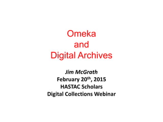 Omeka
and
Digital Archives
Jim McGrath
February 20th, 2015
HASTAC Scholars
Digital Collections Webinar
 