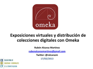 Exposiciones virtuales y distribución de
colecciones digitales con Omeka
Rubén Alcaraz Martínez
rubenalcarazmartinez@gmail.com
Twitter: @ralcarazm
17/02/2014

 