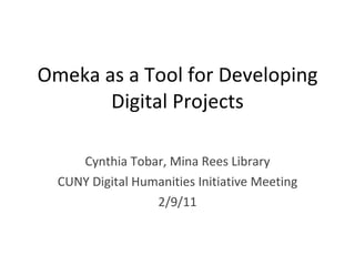 Omeka as a Tool for Developing Digital Projects Cynthia Tobar, Mina Rees Library CUNY Digital Humanities Initiative Meeting 2/9/11 