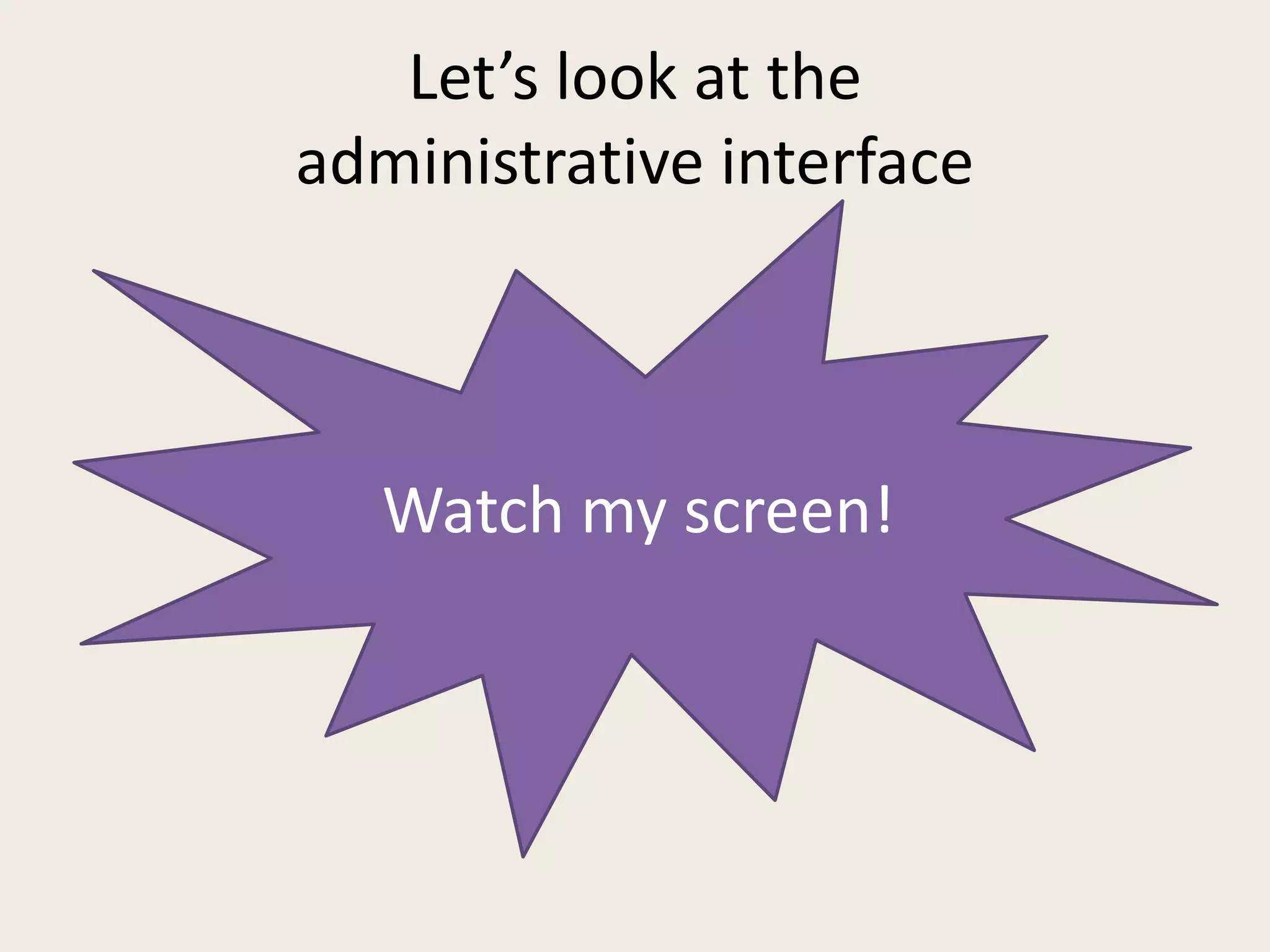 Let’s look at the
administrative interface



   Watch my screen!
 