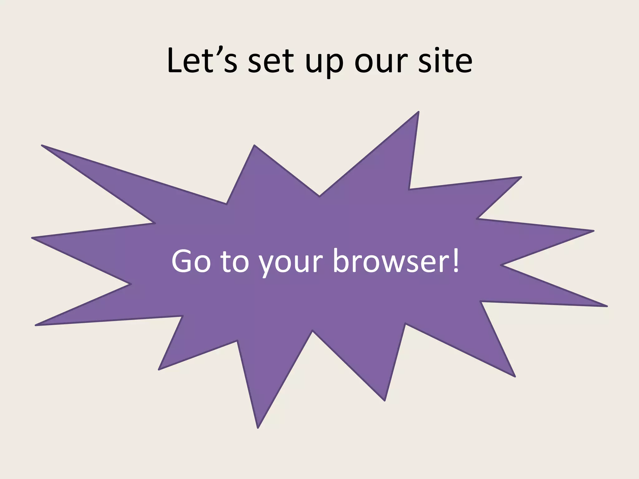 Let’s set up our site




Go to your browser!
 