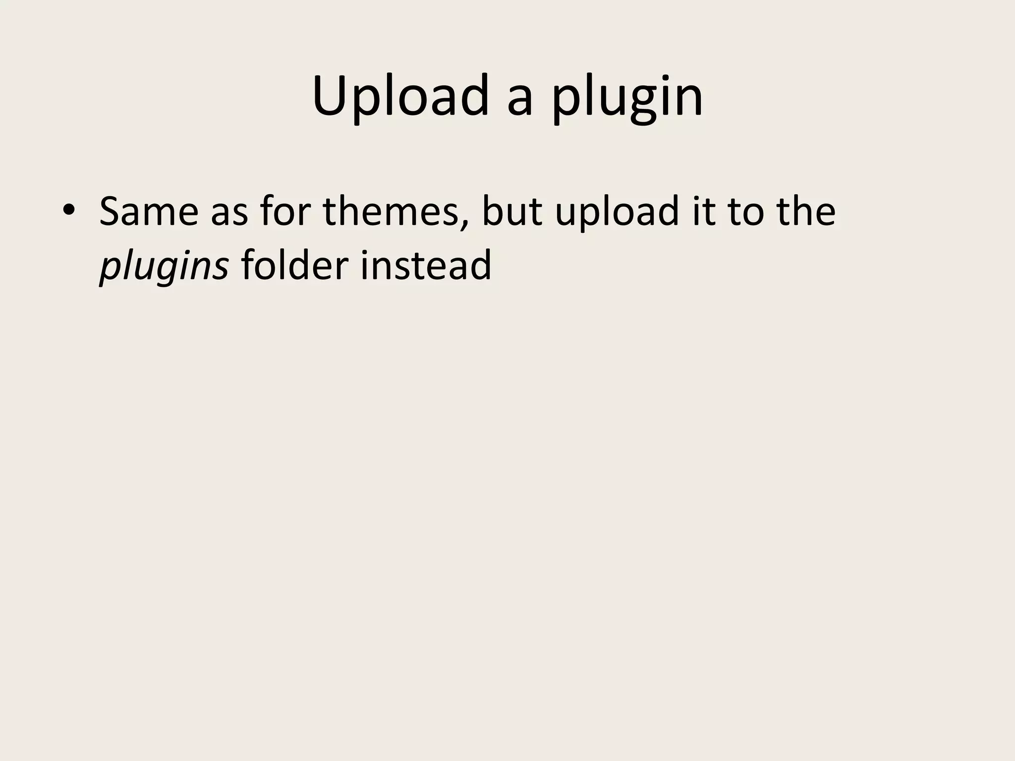 Upload a plugin
• Same as for themes, but upload it to the
  plugins folder instead
 