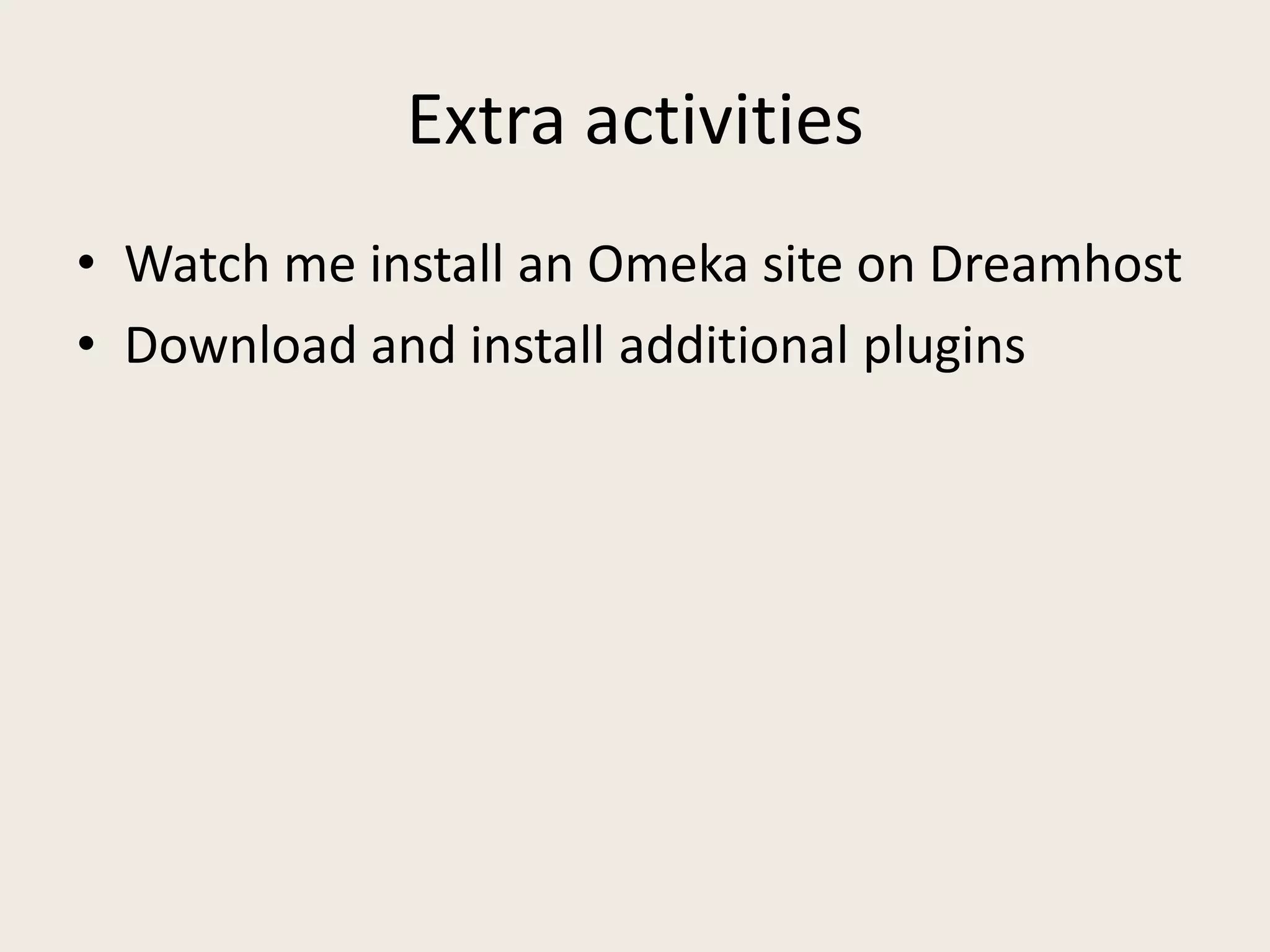 Extra activities
• Watch me install an Omeka site on Dreamhost
• Download and install additional plugins
 