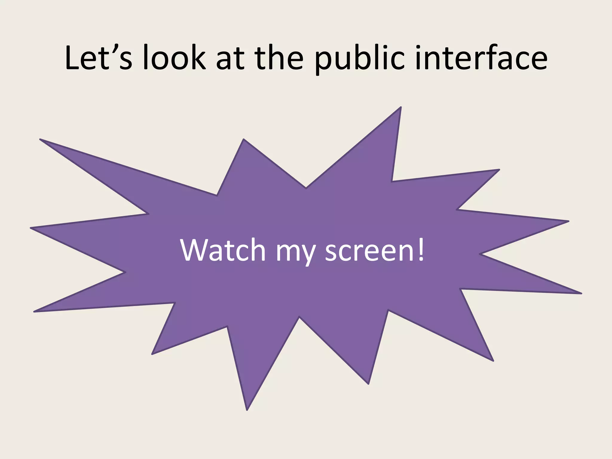 Let’s look at the public interface




        Watch my screen!
 