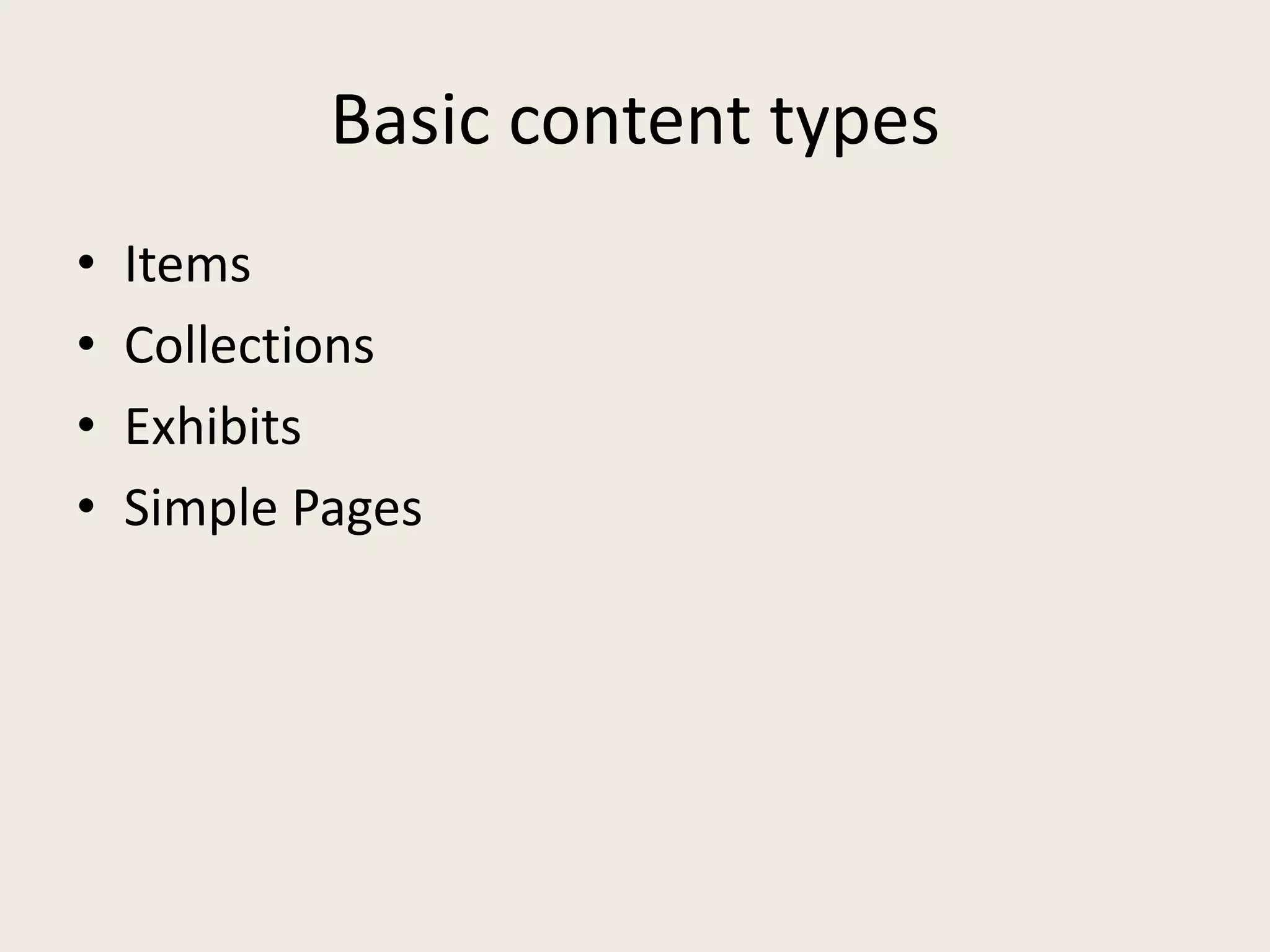 Basic content types
•   Items
•   Collections
•   Exhibits
•   Simple Pages
 