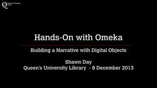 Hands-On with Omeka
Building a Narrative with Digital Objects
!

Shawn Day
Queen’s University Library - 9 December 2013

 