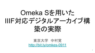 Omeka Sを用いた
IIIF対応デジタルアーカイブ構
築の実際
東京大学 中村覚
http://bit.ly/omkes-0911
1
 