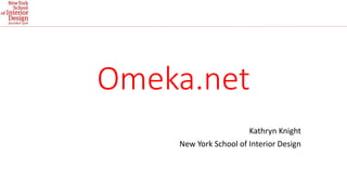 Omeka.net 
Kathryn Knight 
New York School of Interior Design 
 