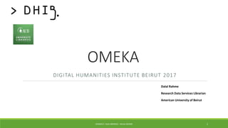 OMEKA
DIGITAL HUMANITIES INSTITUTE BEIRUT 2017
Dalal Rahme
Research Data Services Librarian
American University of Beirut
DHIB2017- AUB LIBRARIES - DALAL RAHME 1
 