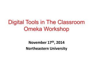 Digital Tools in The Classroom 
Omeka Workshop 
November 17th, 2014 
Northeastern University 
 