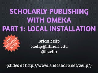 SCHOLARLY PUBLISHING
WITH OMEKA
PART 1: LOCAL INSTALLATION
 