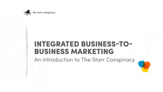 An introduction to The Starr Conspiracy
INTEGRATED BUSINESS-TO-
BUSINESS MARKETING
 