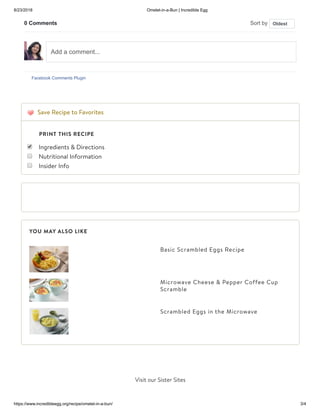 8/23/2018 Omelet-in-a-Bun | Incredible Egg
https://www.incredibleegg.org/recipe/omelet-in-a-bun/ 3/4
Basic Scrambled Eggs Recipe
Microwave Cheese & Pepper Coffee Cup
Scramble
Scrambled Eggs in the Microwave
Save Recipe to Favorites
Ingredients & Directions
Nutritional Information
Insider Info
YOU MAY ALSO LIKE
Visit our Sister Sites
0 Comments Sort by
Facebook Comments Plugin
Oldest
Add a comment...
PRINT THIS RECIPE
 