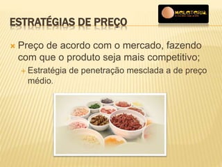 ESTRATÉGIAS DE PREÇO 
 Preço de acordo com o mercado, fazendo 
com que o produto seja mais competitivo; 
 Estratégia de penetração mesclada a de preço 
médio. 
 